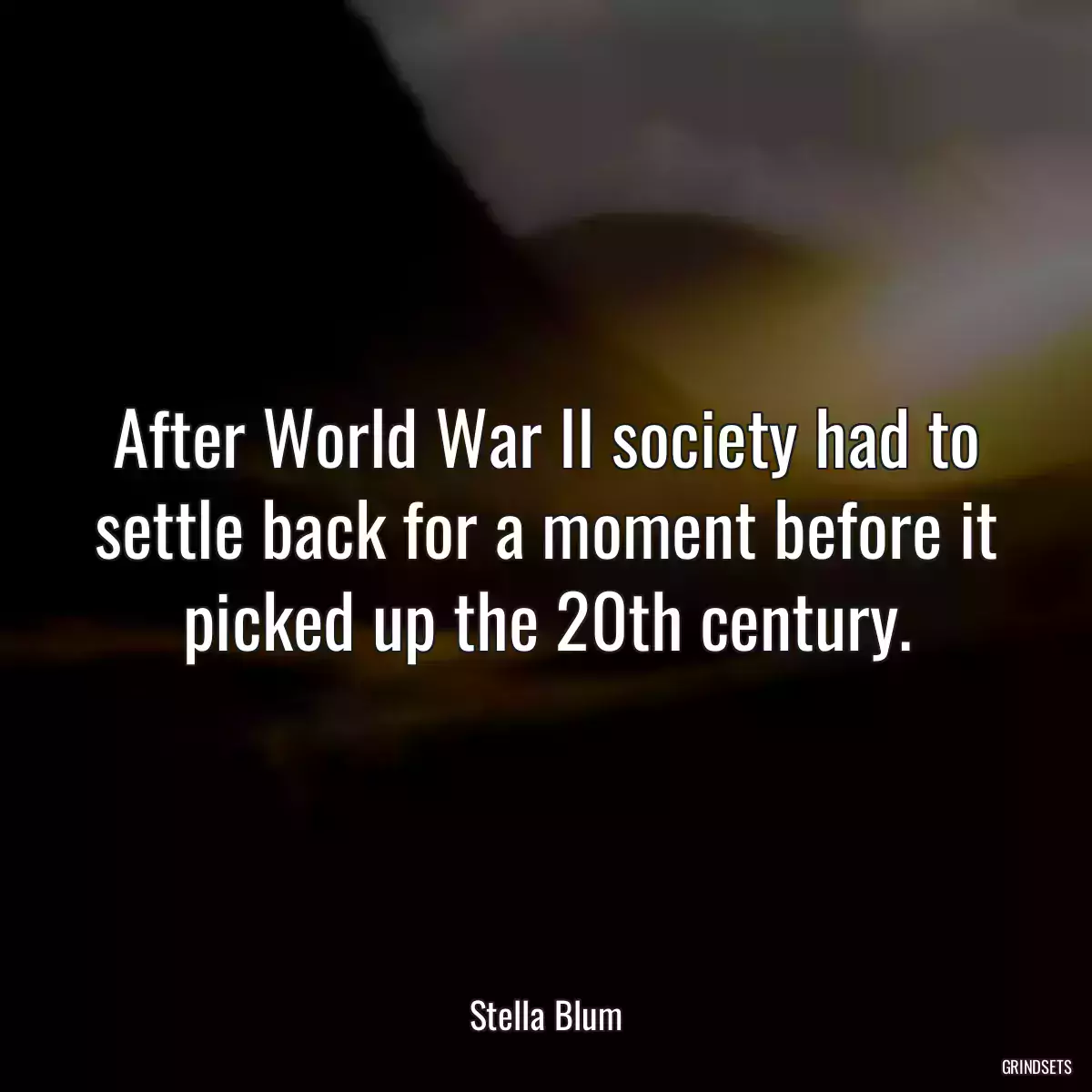 After World War II society had to settle back for a moment before it picked up the 20th century.