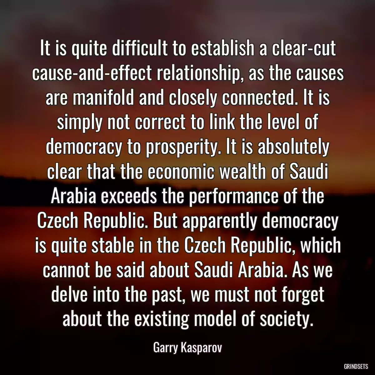 It is quite difficult to establish a clear-cut cause-and-effect relationship, as the causes are manifold and closely connected. It is simply not correct to link the level of democracy to prosperity. It is absolutely clear that the economic wealth of Saudi Arabia exceeds the performance of the Czech Republic. But apparently democracy is quite stable in the Czech Republic, which cannot be said about Saudi Arabia. As we delve into the past, we must not forget about the existing model of society.