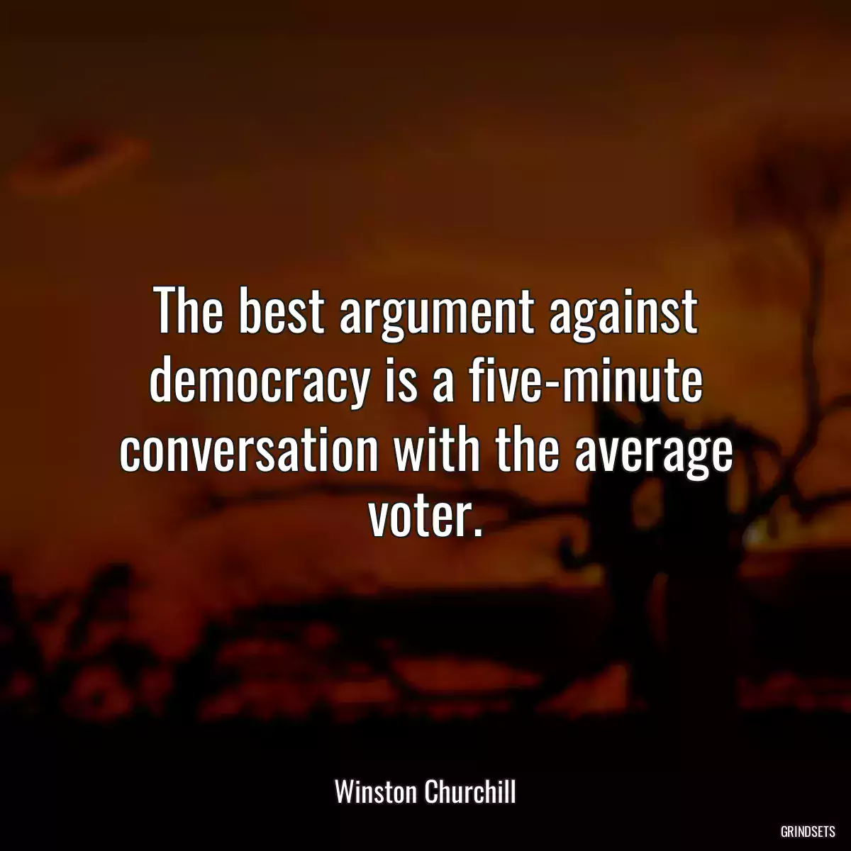 The best argument against democracy is a five-minute conversation with the average voter.