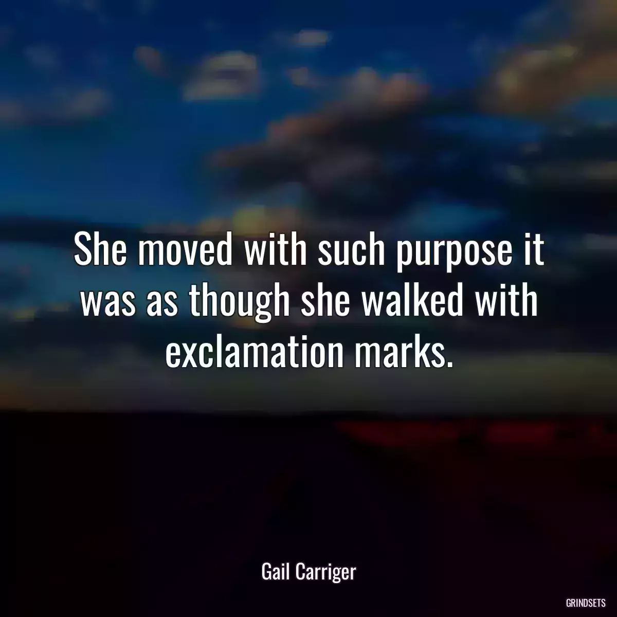 She moved with such purpose it was as though she walked with exclamation marks.