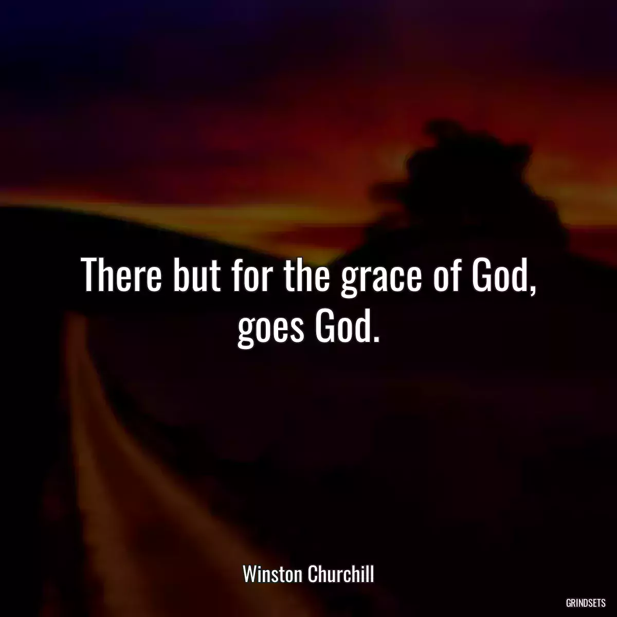 There but for the grace of God, goes God.