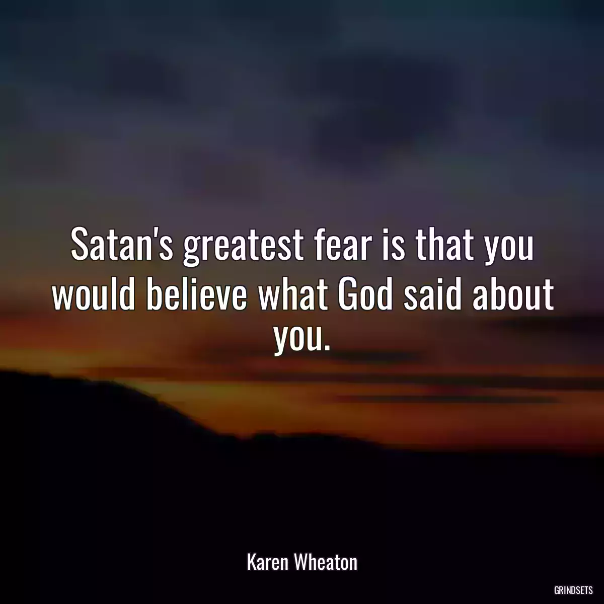 Satan\'s greatest fear is that you would believe what God said about you.