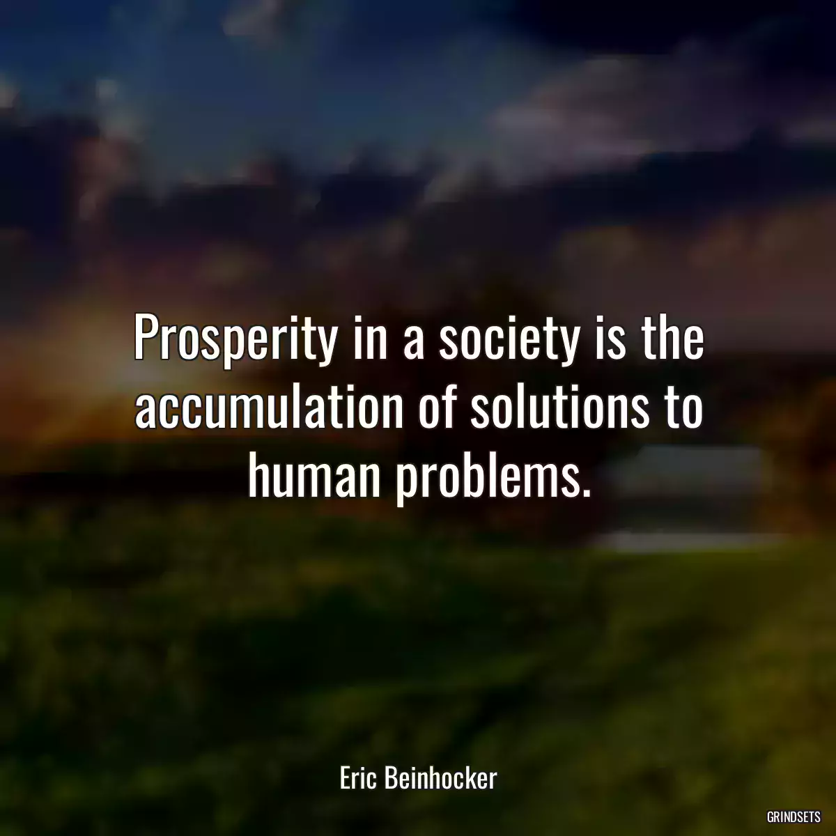 Prosperity in a society is the accumulation of solutions to human problems.