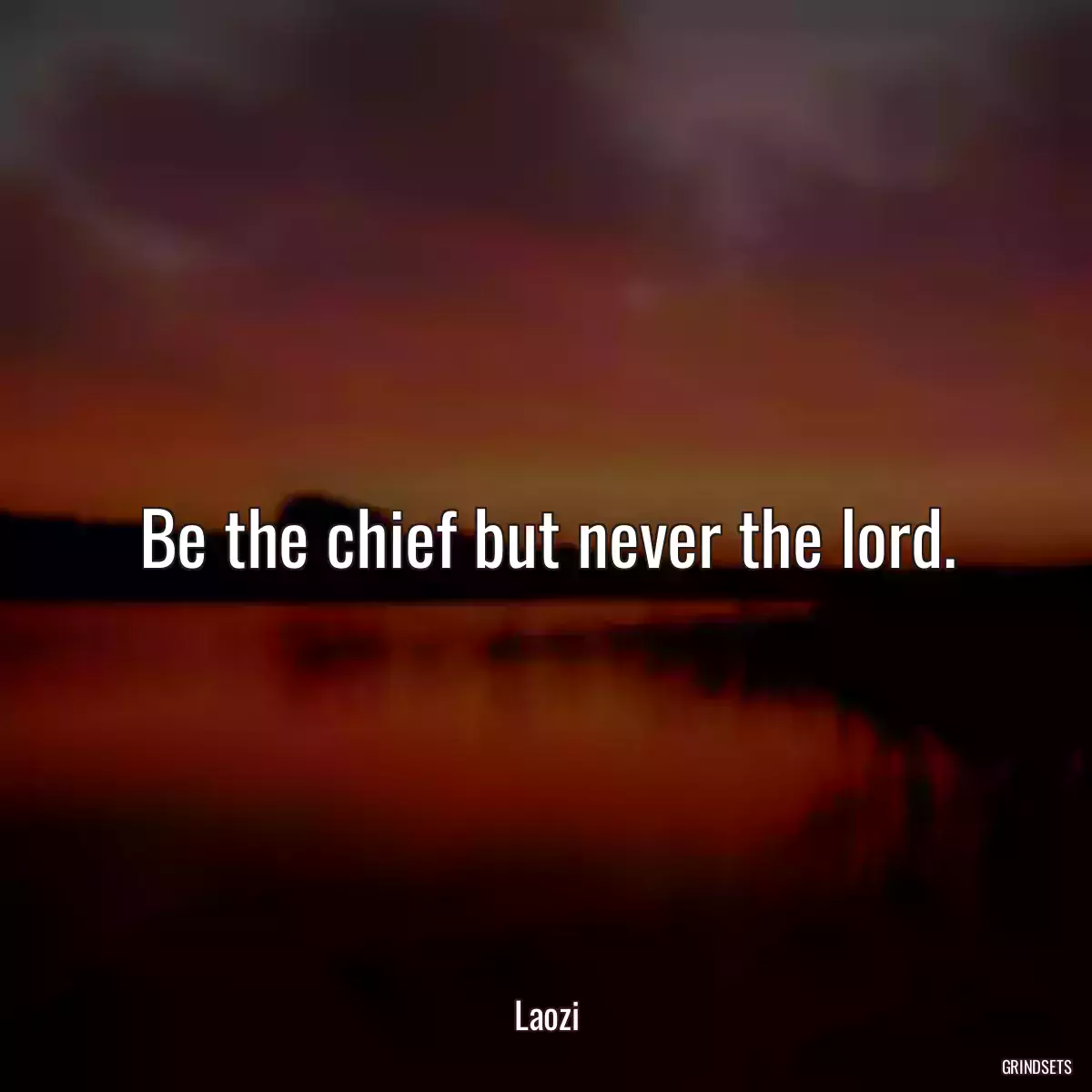 Be the chief but never the lord.
