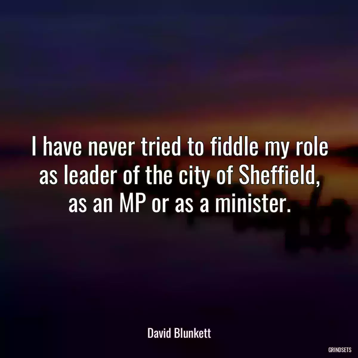 I have never tried to fiddle my role as leader of the city of Sheffield, as an MP or as a minister.