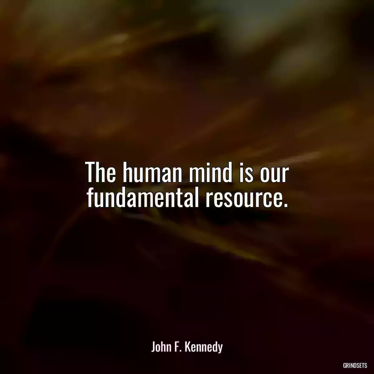 The human mind is our fundamental resource.