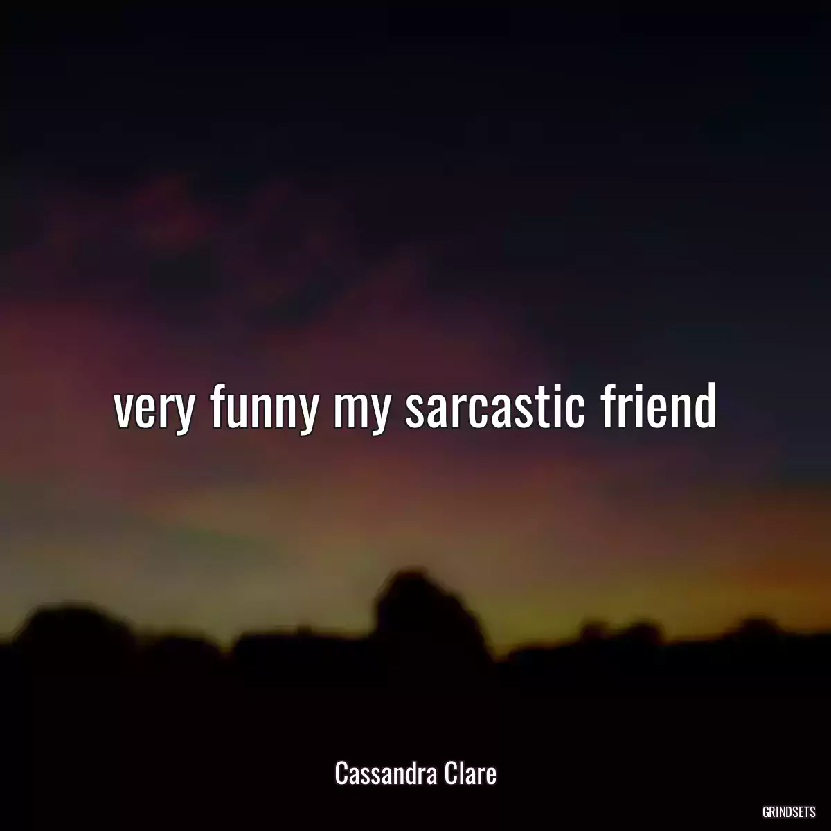 very funny my sarcastic friend