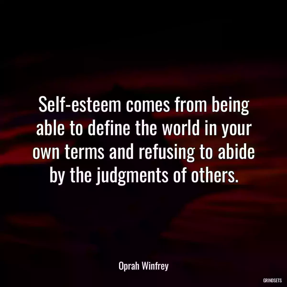 Self-esteem comes from being able to define the world in your own terms and refusing to abide by the judgments of others.