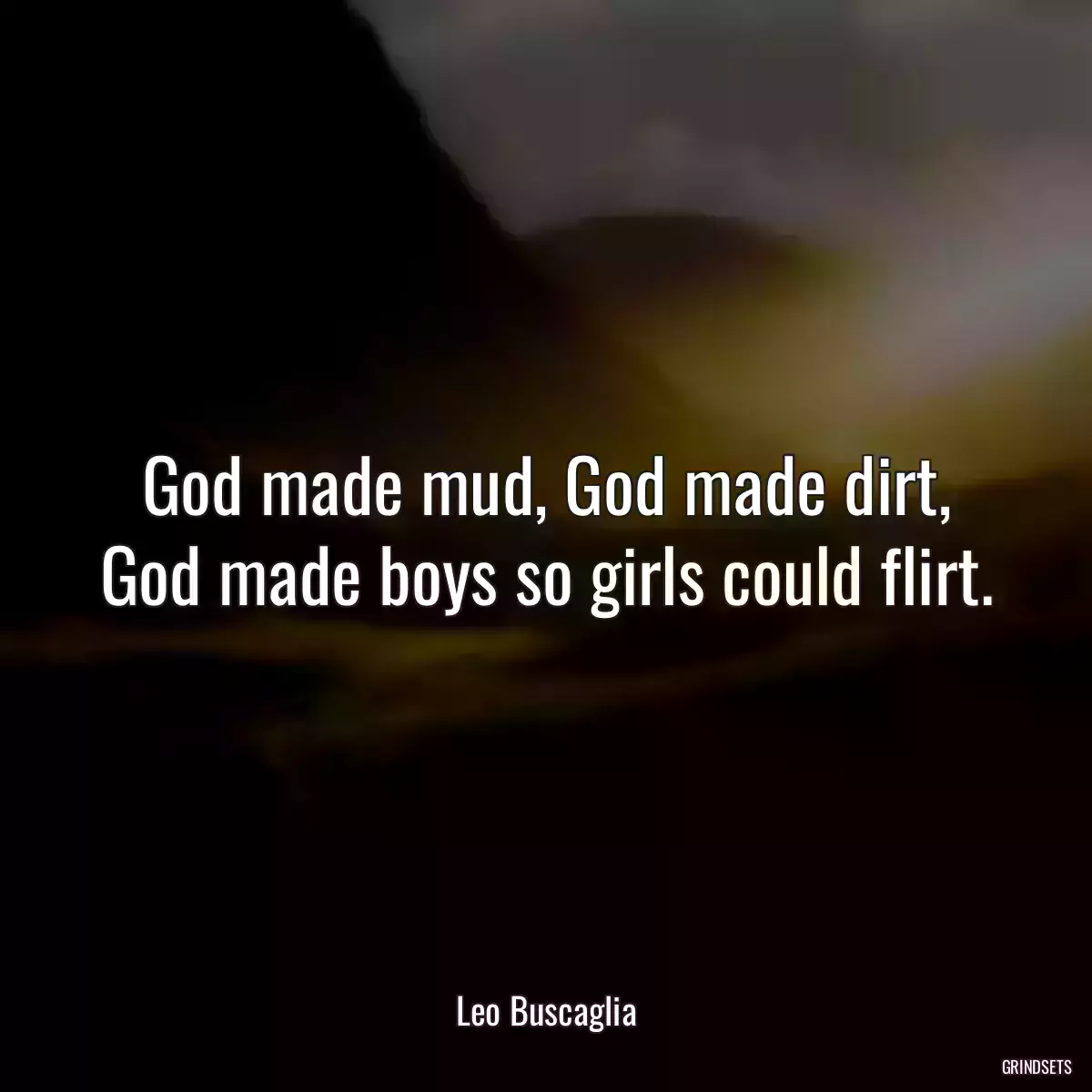 God made mud, God made dirt, God made boys so girls could flirt.