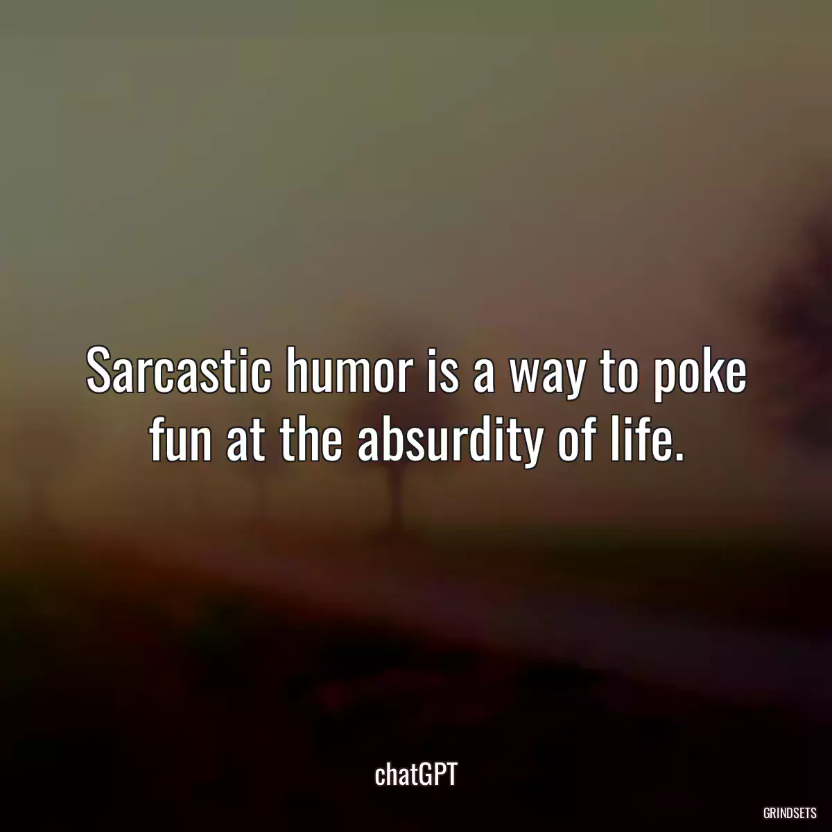 Sarcastic humor is a way to poke fun at the absurdity of life.