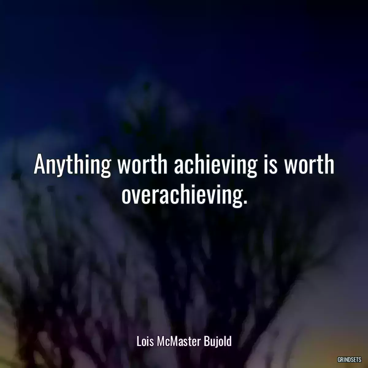 Anything worth achieving is worth overachieving.