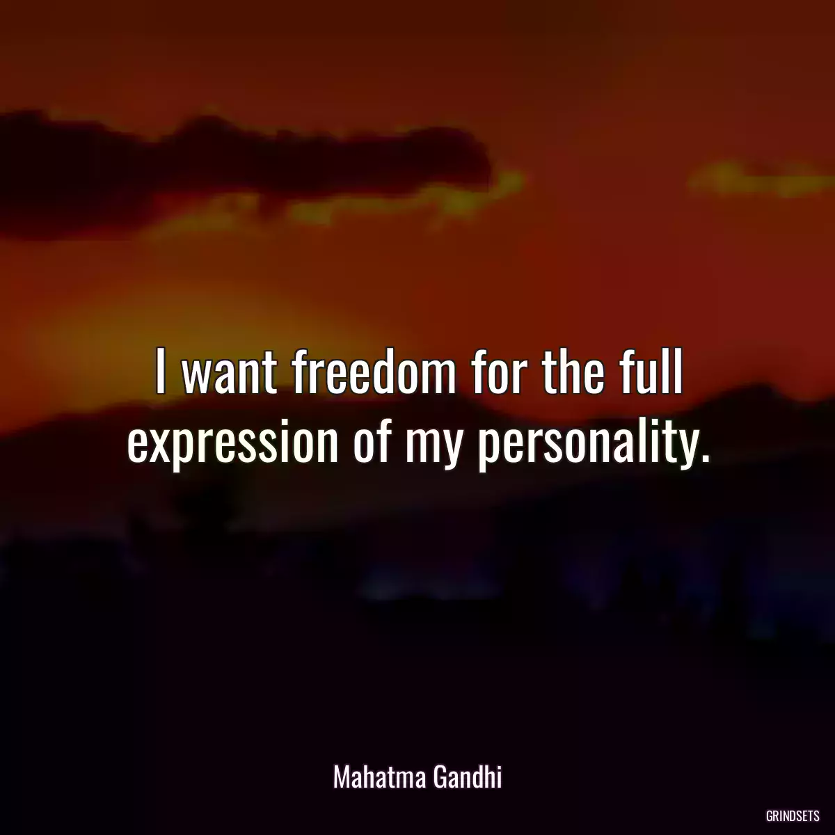 I want freedom for the full expression of my personality.