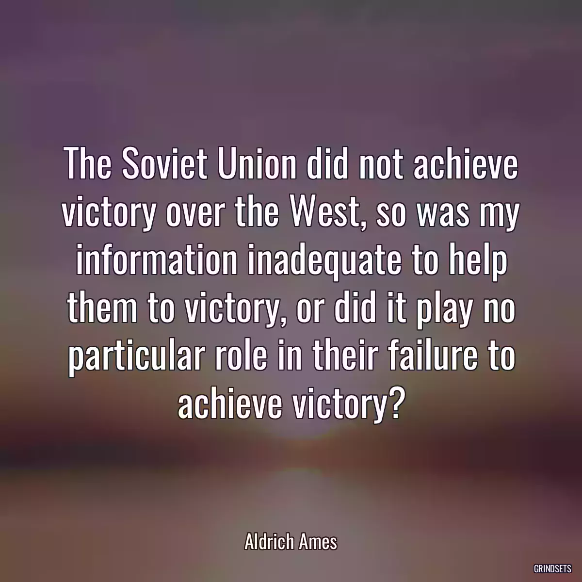 The Soviet Union did not achieve victory over the West, so was my information inadequate to help them to victory, or did it play no particular role in their failure to achieve victory?