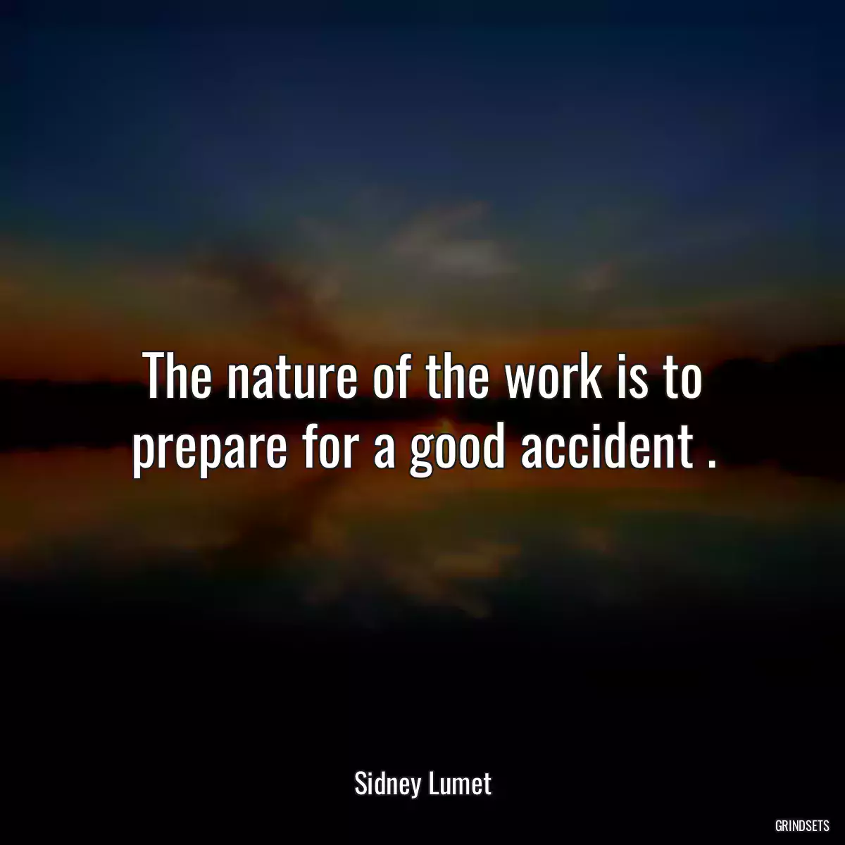 The nature of the work is to prepare for a good accident .