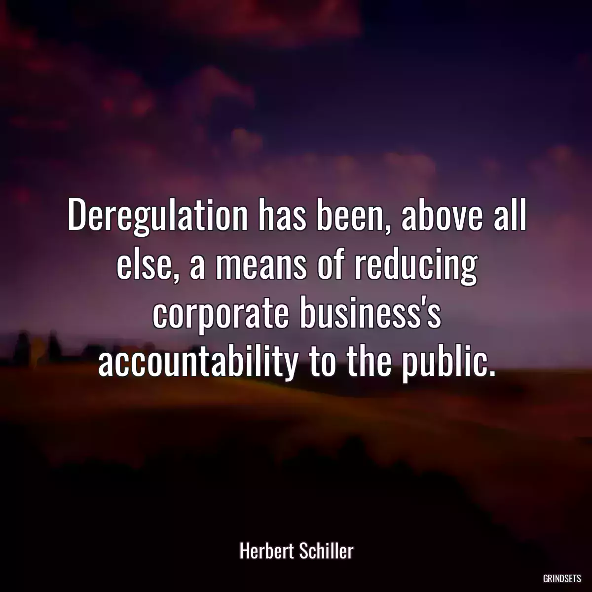 Deregulation has been, above all else, a means of reducing corporate business\'s accountability to the public.