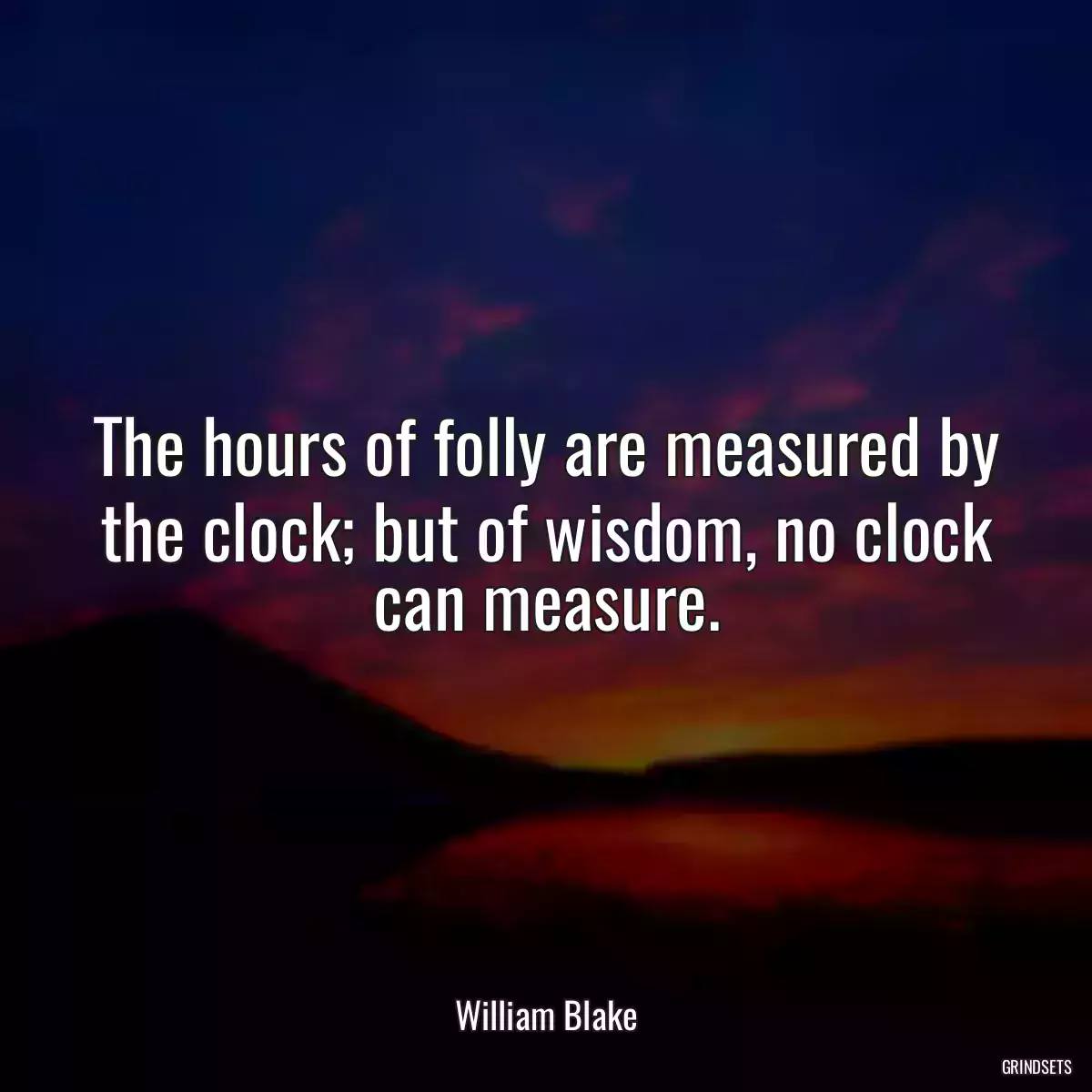 The hours of folly are measured by the clock; but of wisdom, no clock can measure.