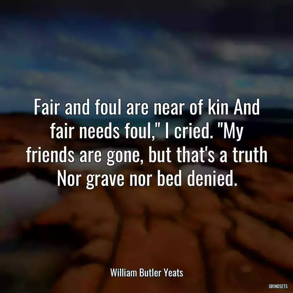 Fair and foul are near of kin And fair needs foul,\