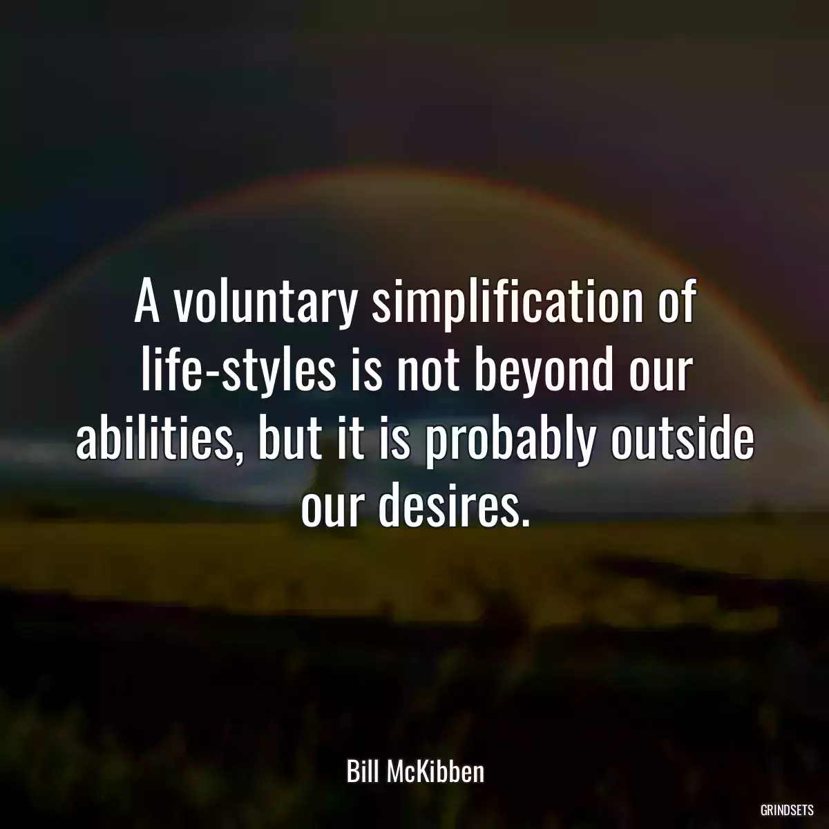 A voluntary simplification of life-styles is not beyond our abilities, but it is probably outside our desires.