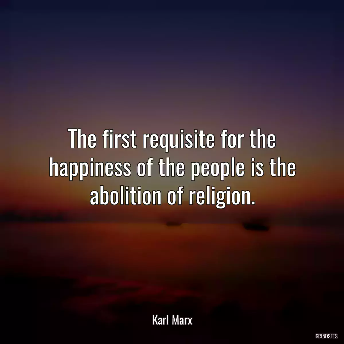 The first requisite for the happiness of the people is the abolition of religion.