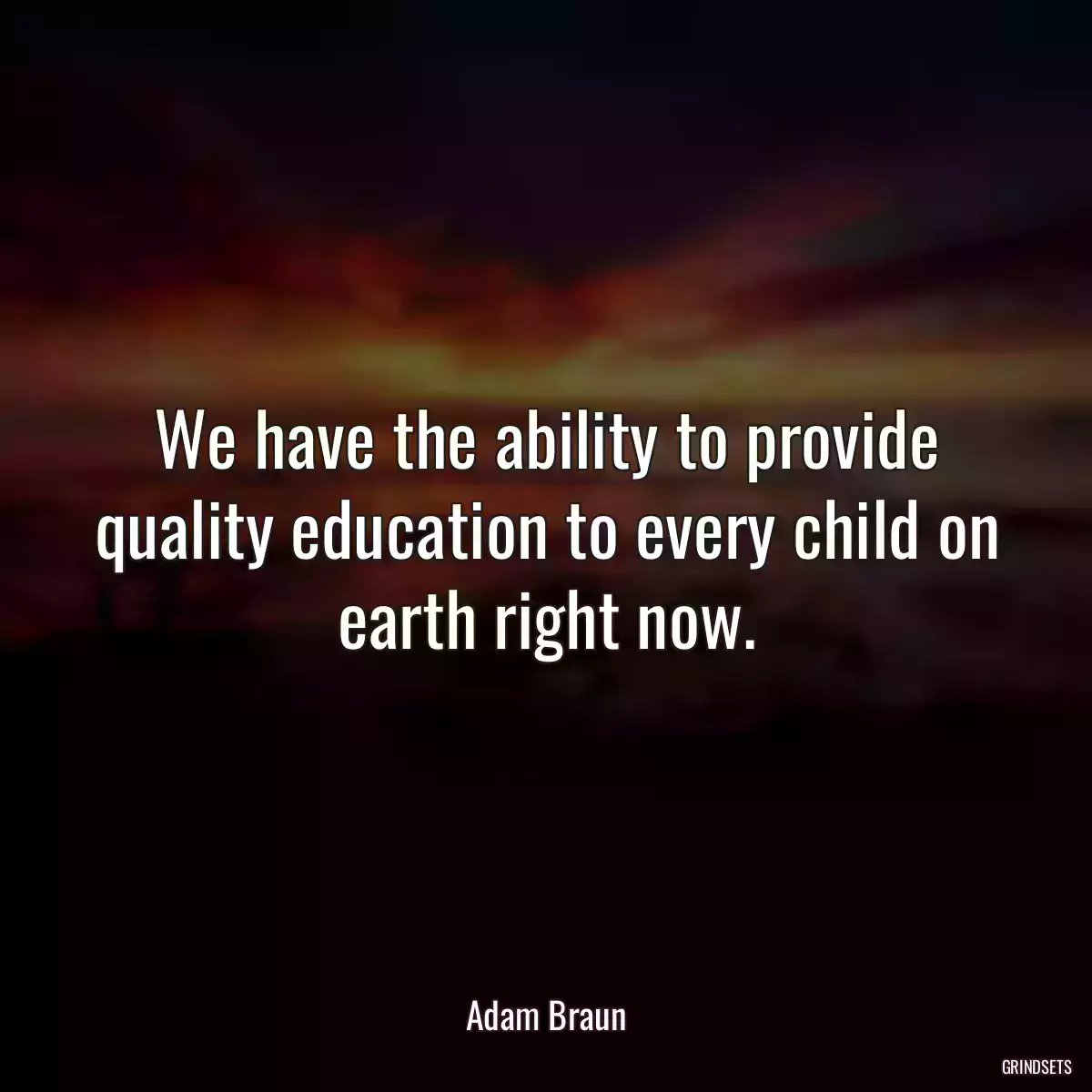 We have the ability to provide quality education to every child on earth right now.