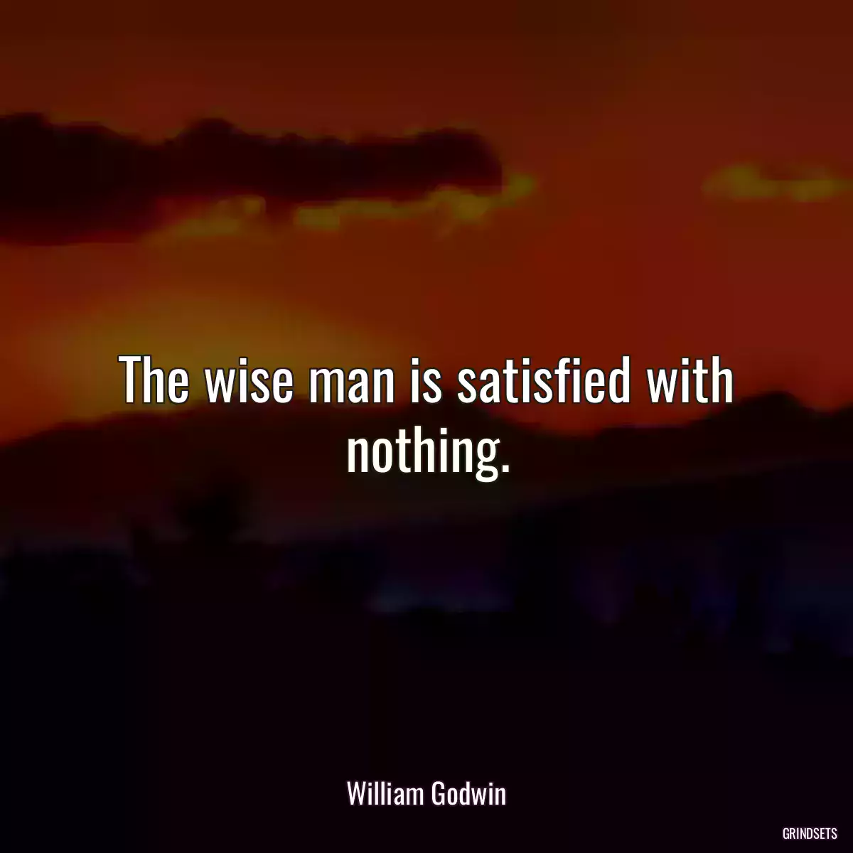 The wise man is satisfied with nothing.