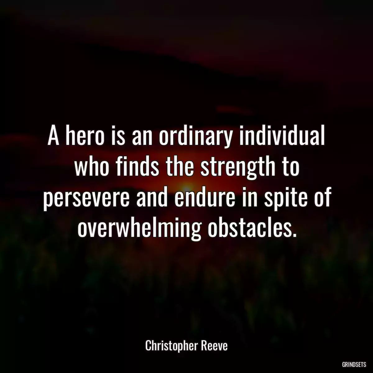 A hero is an ordinary individual who finds the strength to persevere and endure in spite of overwhelming obstacles.