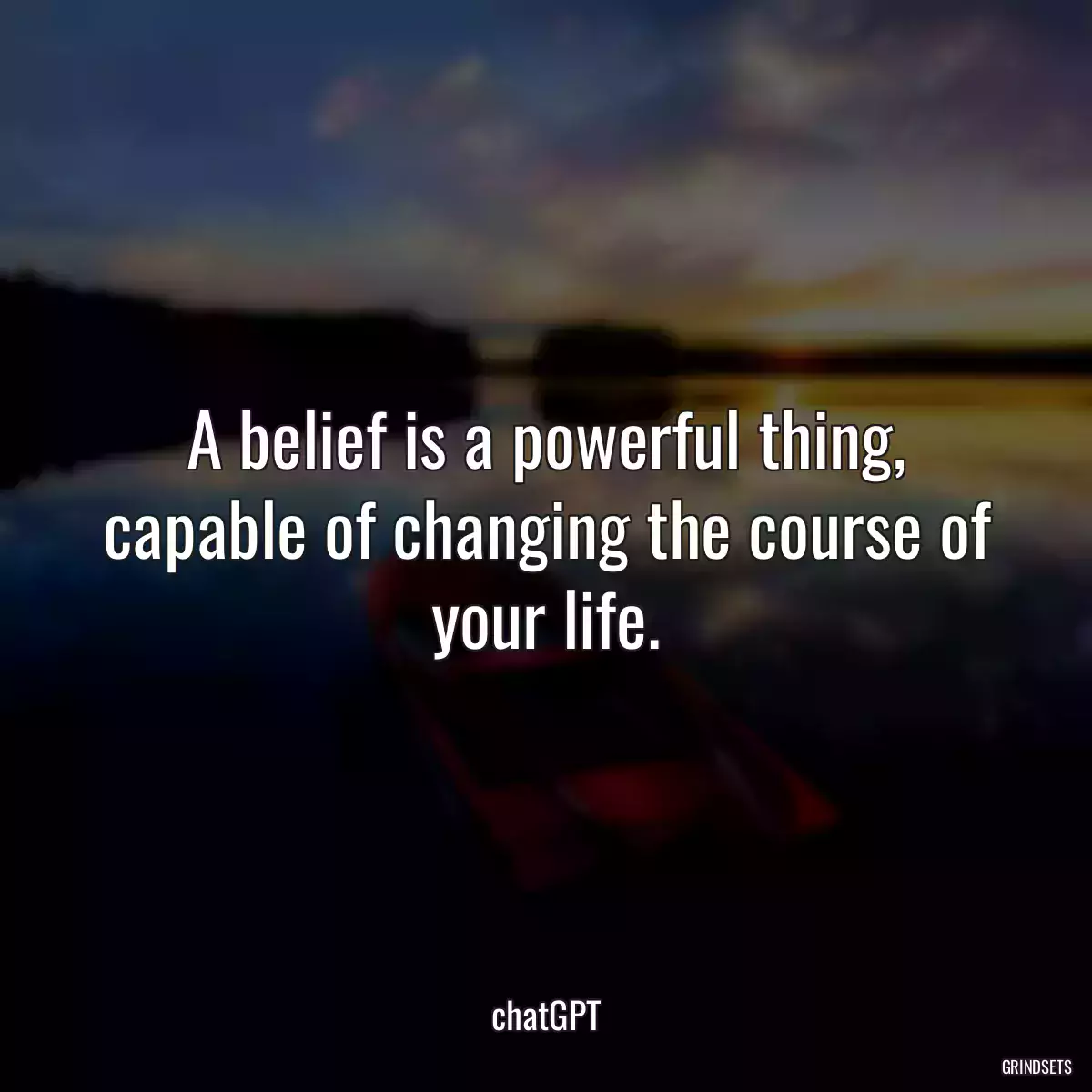 A belief is a powerful thing, capable of changing the course of your life.