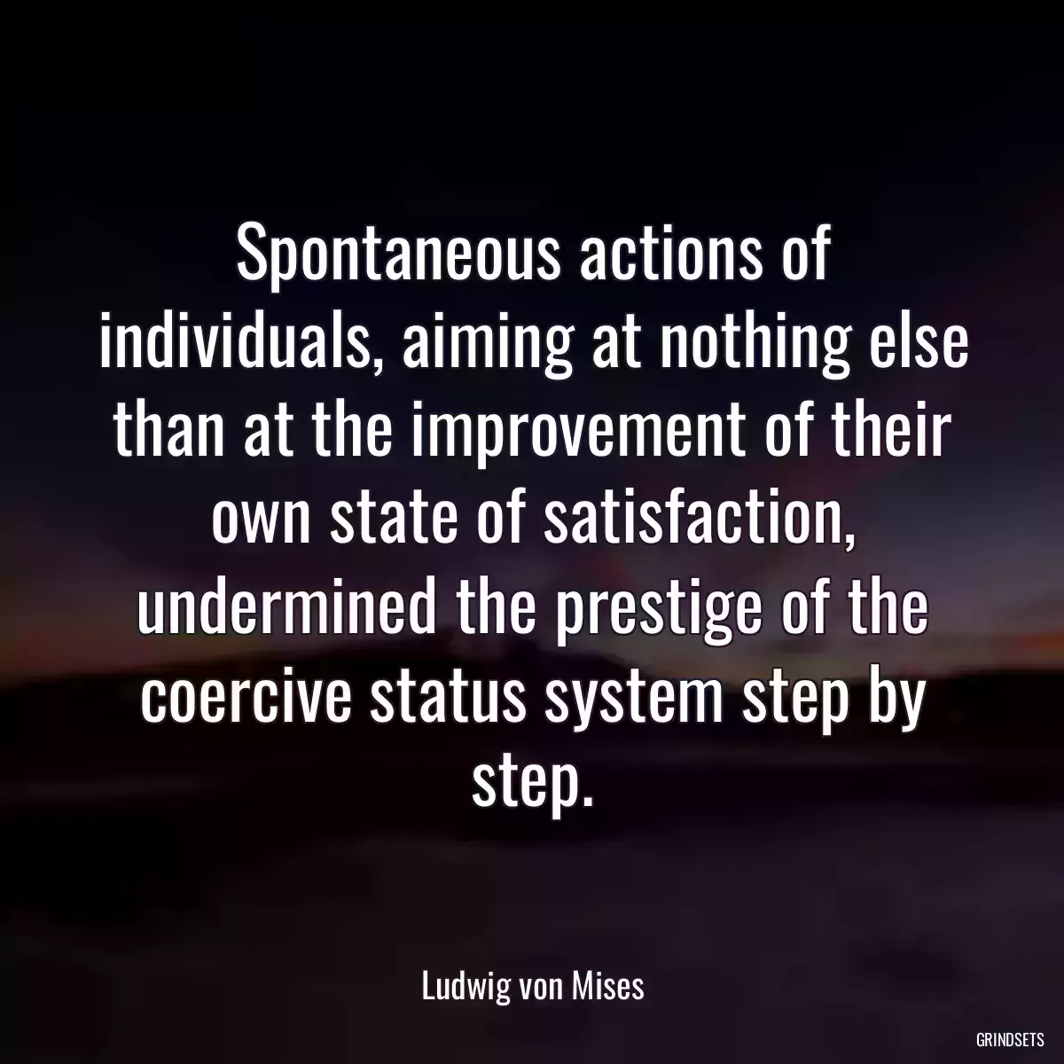 Spontaneous actions of individuals, aiming at nothing else than at the improvement of their own state of satisfaction, undermined the prestige of the coercive status system step by step.