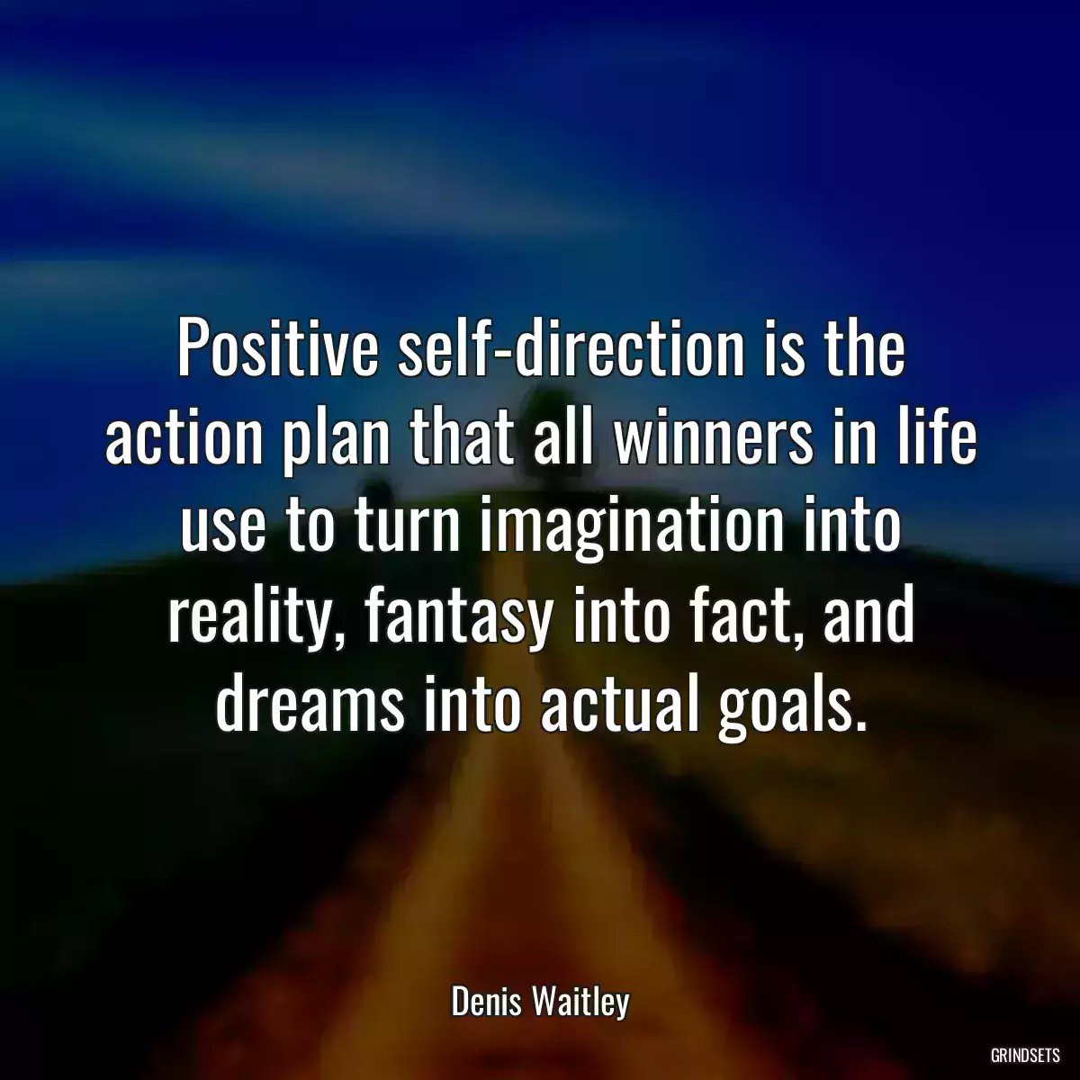 Positive self-direction is the action plan that all winners in life use to turn imagination into reality, fantasy into fact, and dreams into actual goals.