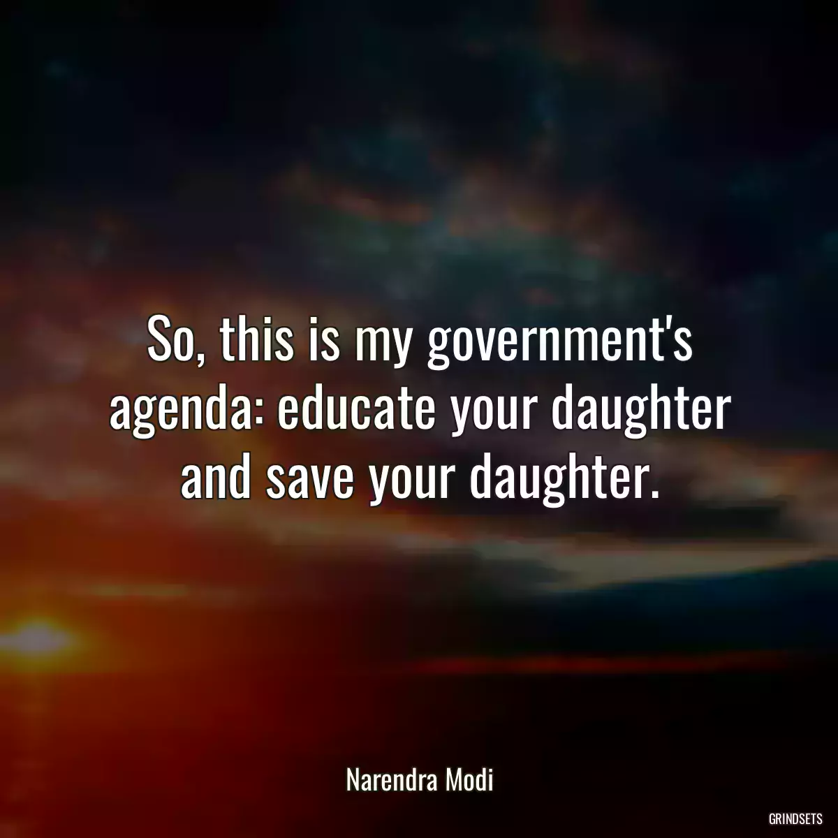 So, this is my government\'s agenda: educate your daughter and save your daughter.