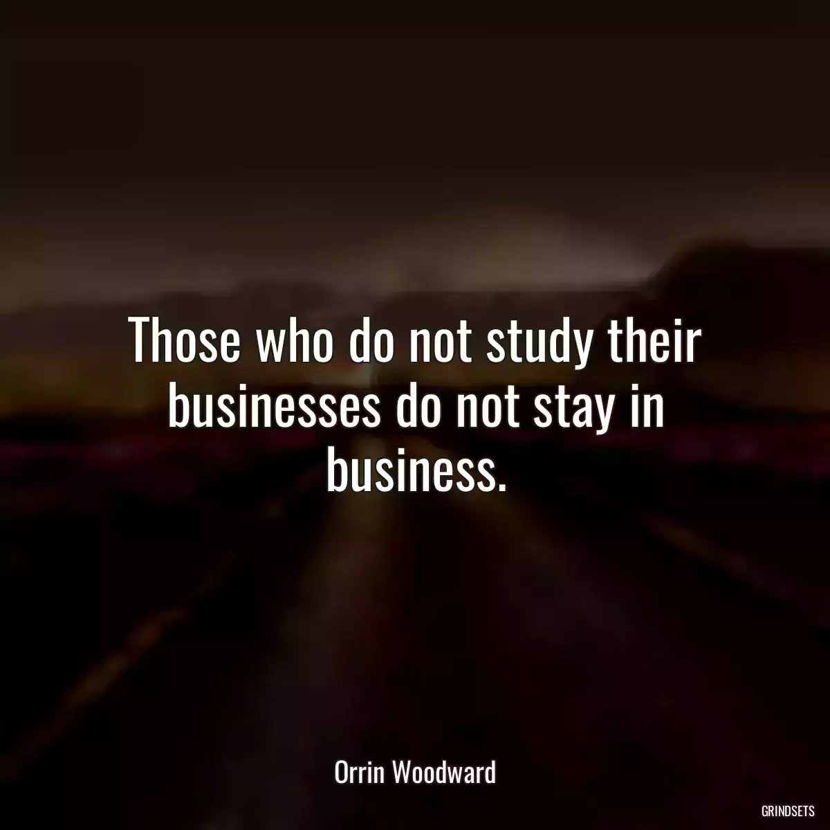 Those who do not study their businesses do not stay in business.