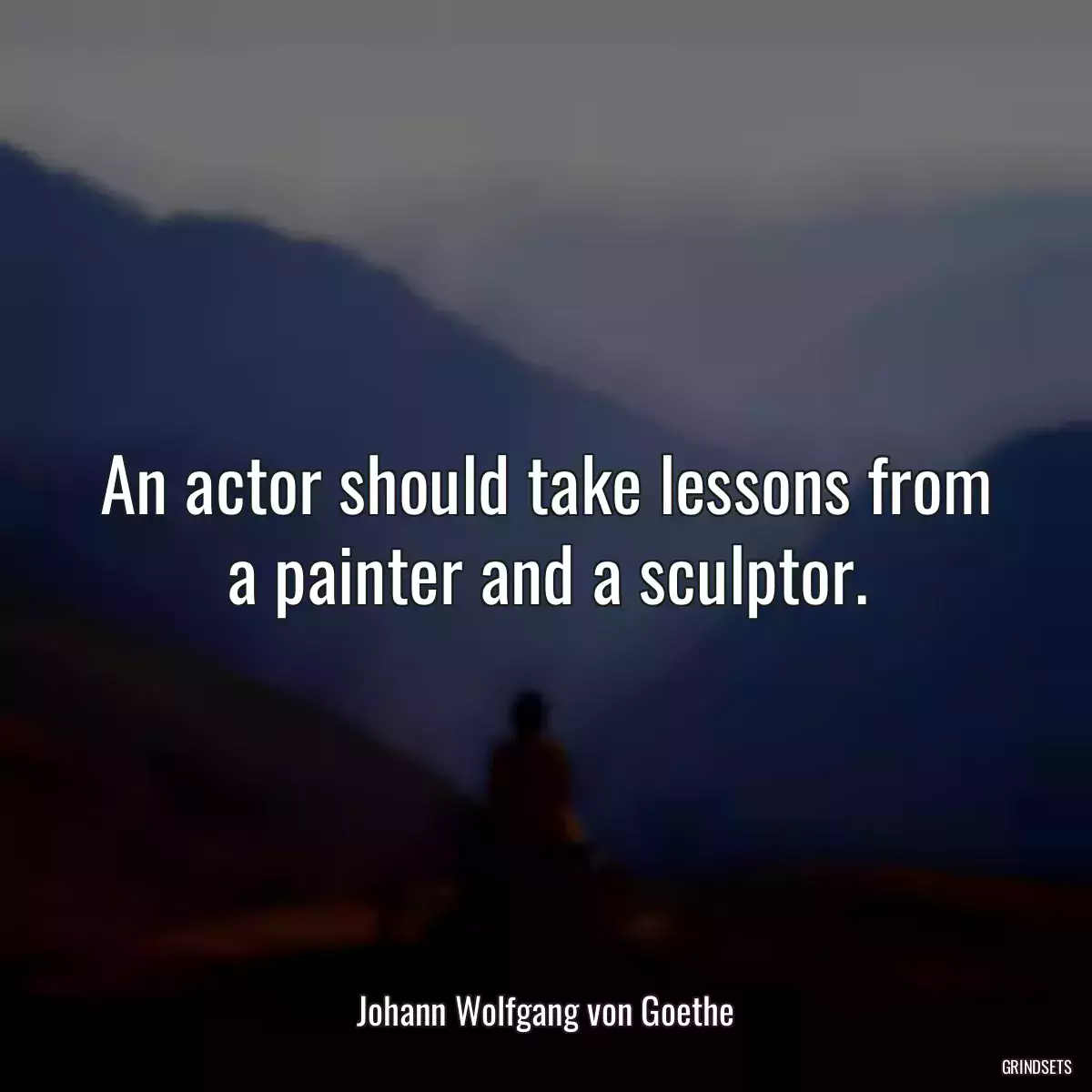 An actor should take lessons from a painter and a sculptor.