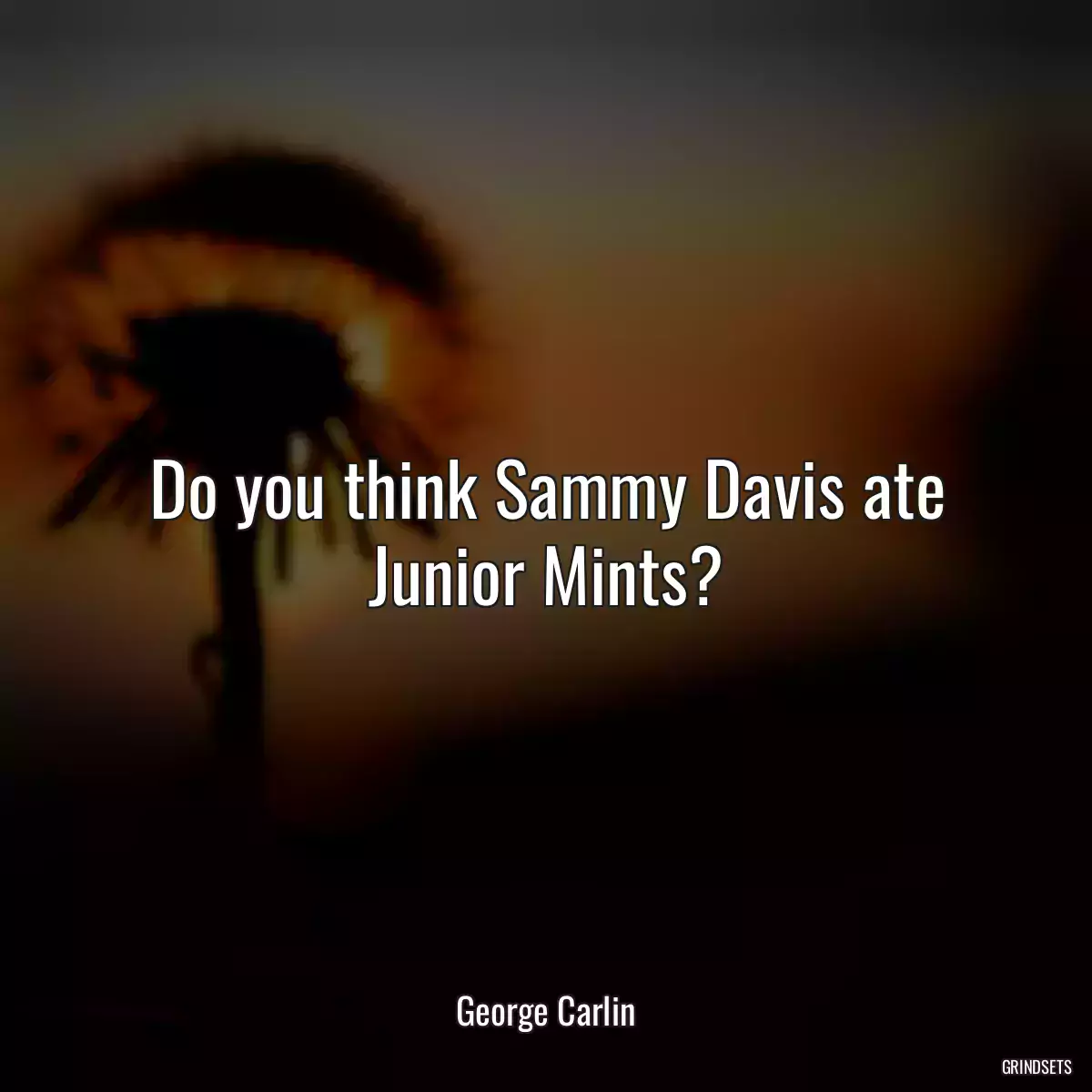 Do you think Sammy Davis ate Junior Mints?