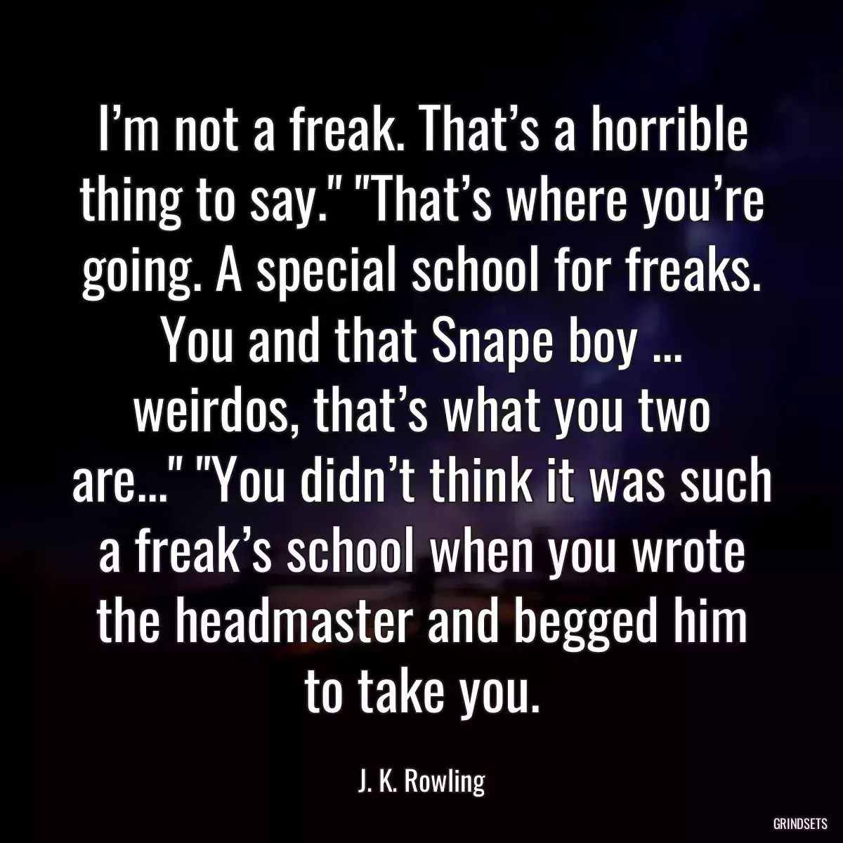 I’m not a freak. That’s a horrible thing to say.\