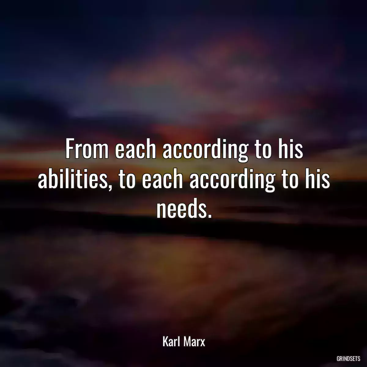 From each according to his abilities, to each according to his needs.