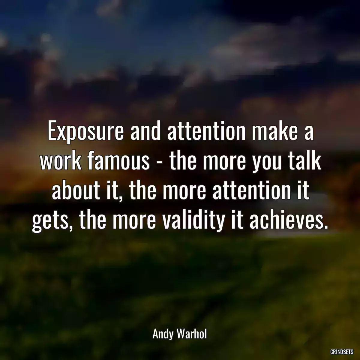 Exposure and attention make a work famous - the more you talk about it, the more attention it gets, the more validity it achieves.