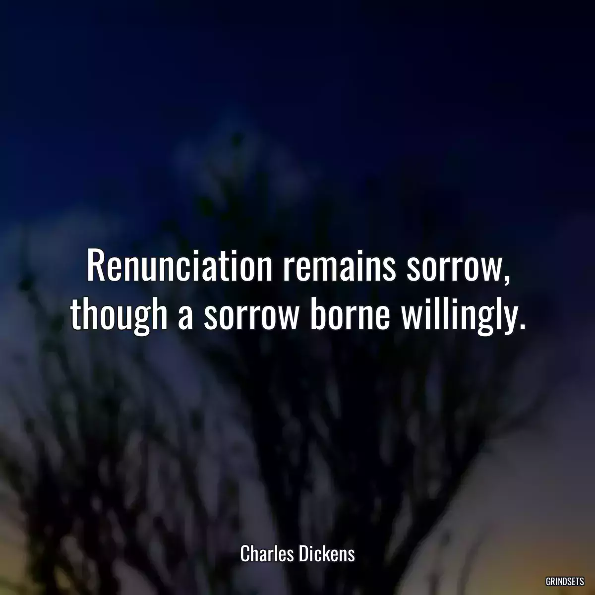 Renunciation remains sorrow, though a sorrow borne willingly.