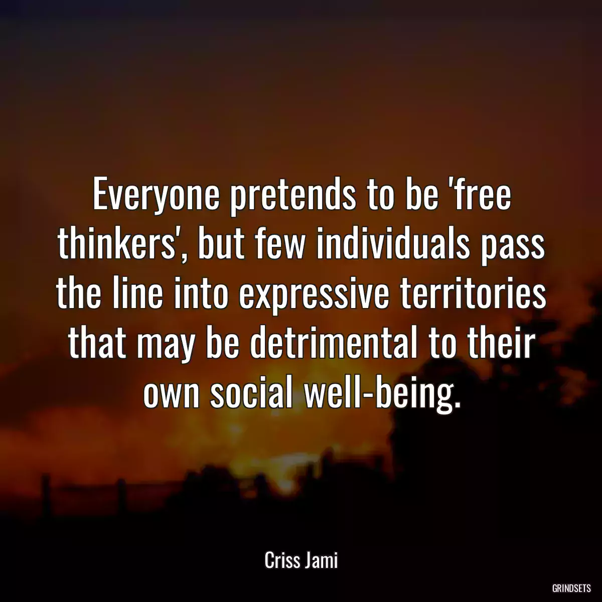 Everyone pretends to be \'free thinkers\', but few individuals pass the line into expressive territories that may be detrimental to their own social well-being.