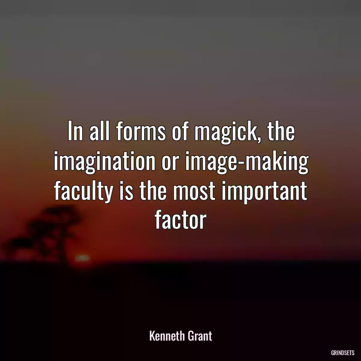 In all forms of magick, the imagination or image-making faculty is the most important factor