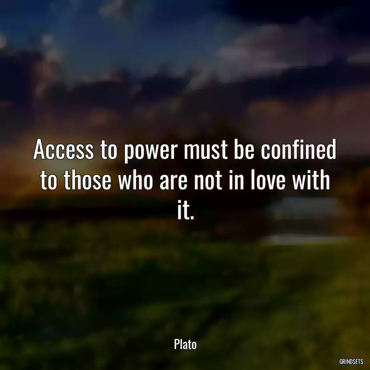 Access to power must be confined to those who are not in love with it.