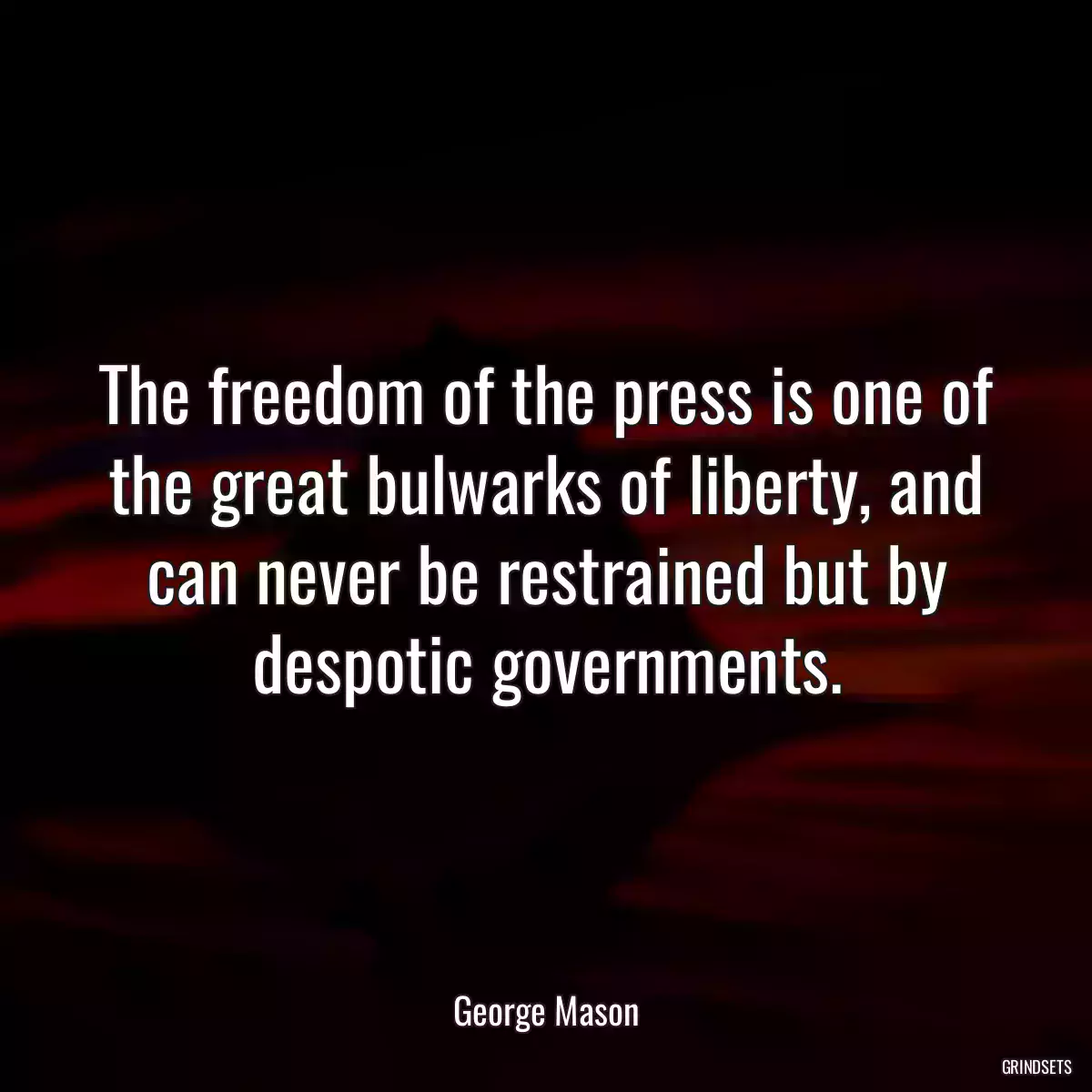 The freedom of the press is one of the great bulwarks of liberty, and can never be restrained but by despotic governments.