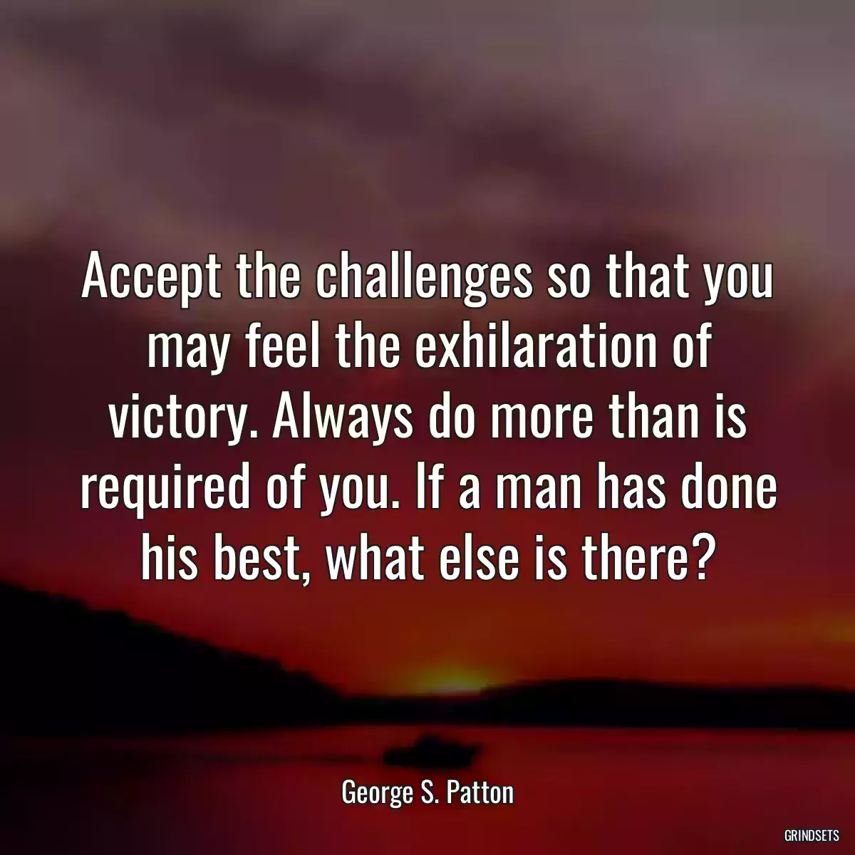 Accept the challenges so that you may feel the exhilaration of victory. Always do more than is required of you. If a man has done his best, what else is there?