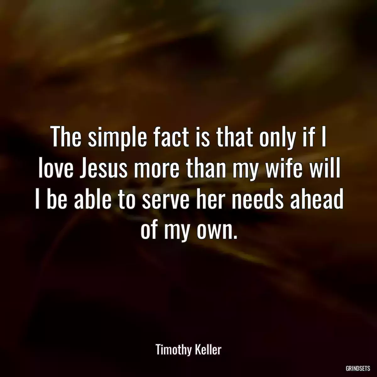 The simple fact is that only if I love Jesus more than my wife will I be able to serve her needs ahead of my own.