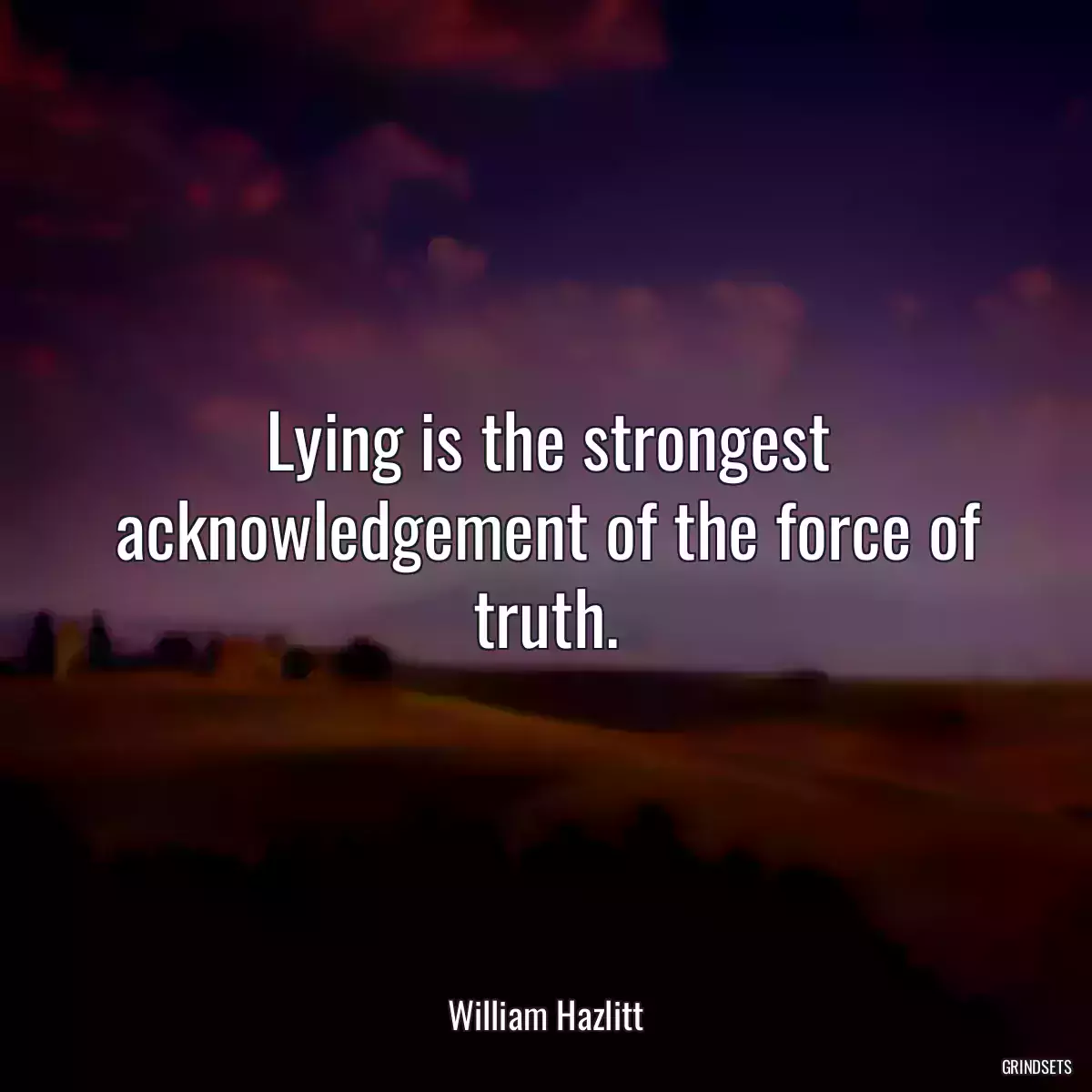 Lying is the strongest acknowledgement of the force of truth.