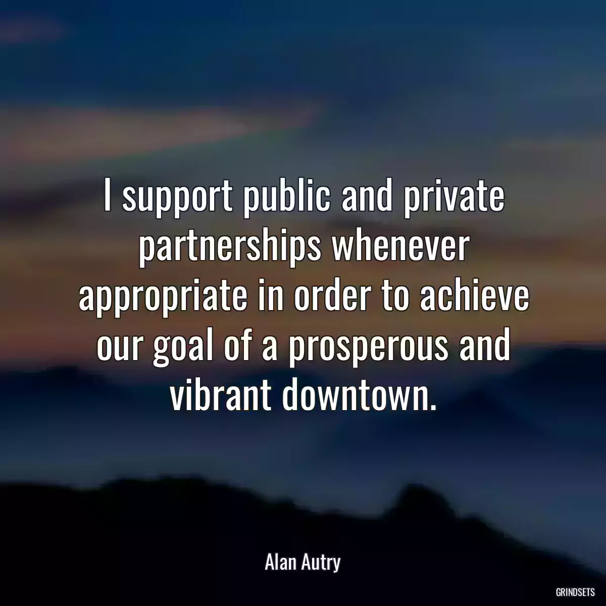 I support public and private partnerships whenever appropriate in order to achieve our goal of a prosperous and vibrant downtown.