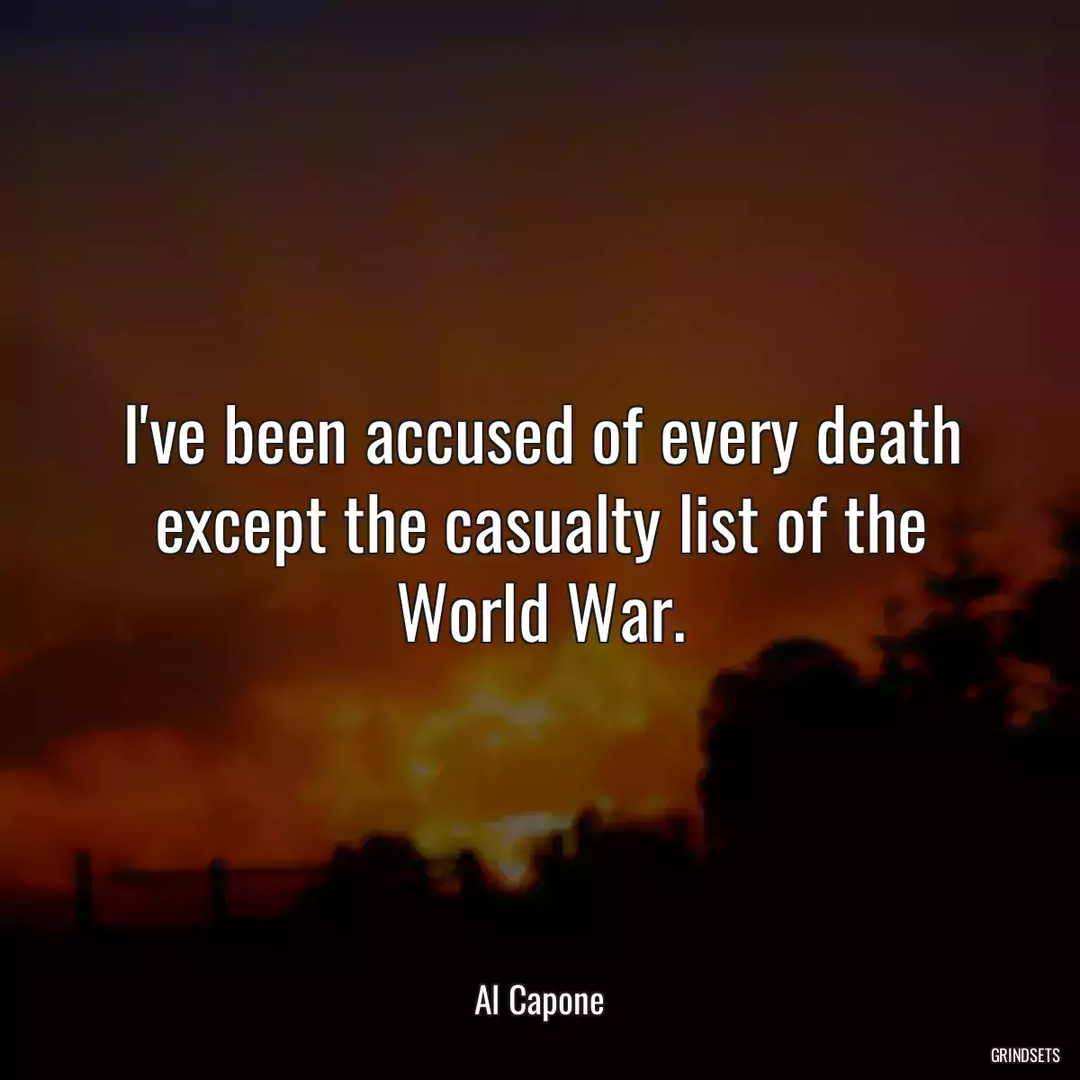 I\'ve been accused of every death except the casualty list of the World War.