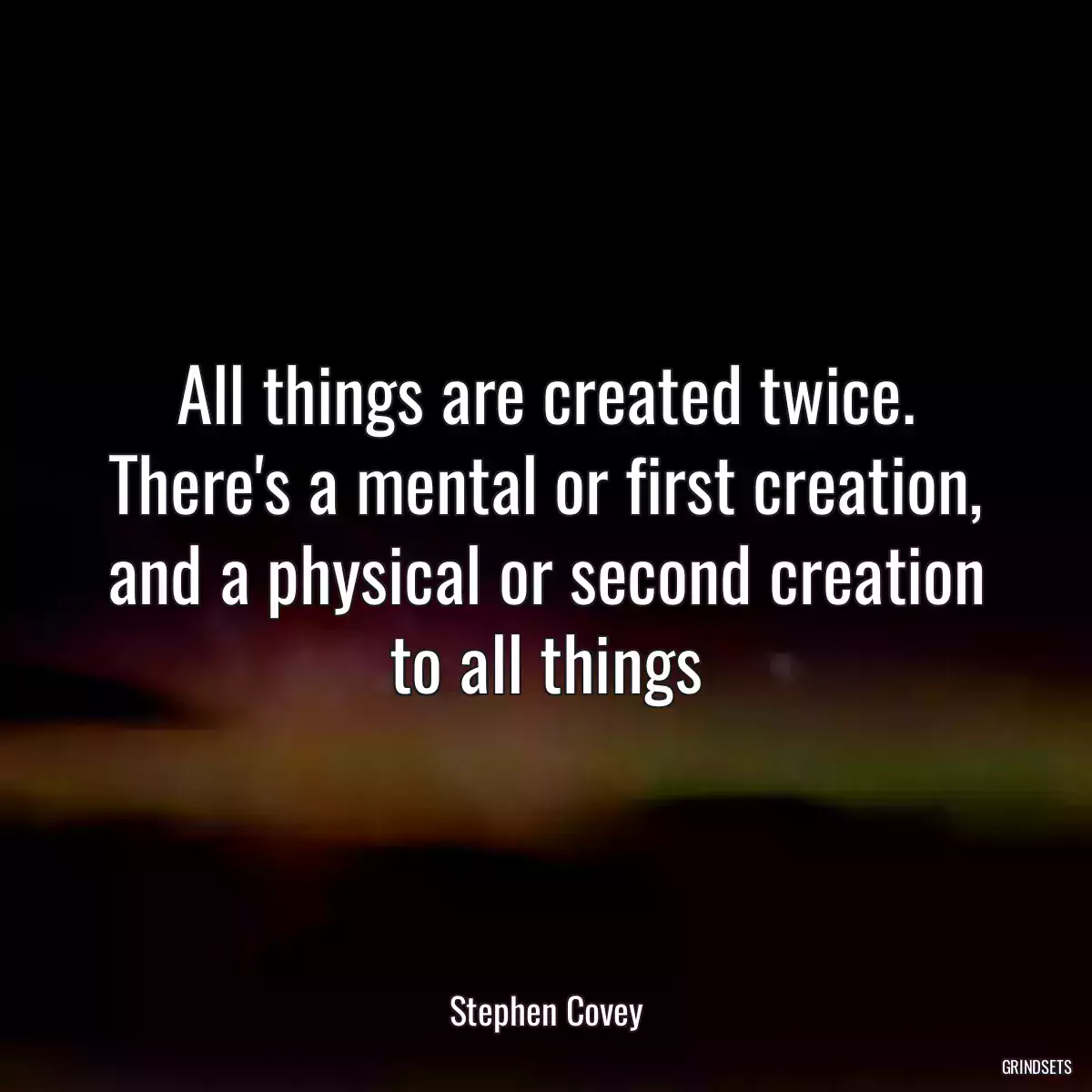 All things are created twice. There\'s a mental or first creation, and a physical or second creation to all things