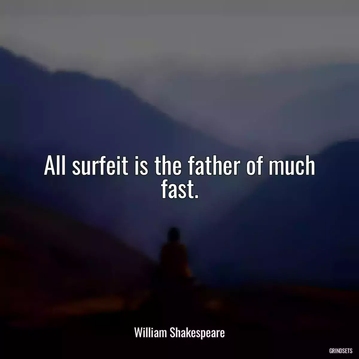 All surfeit is the father of much fast.