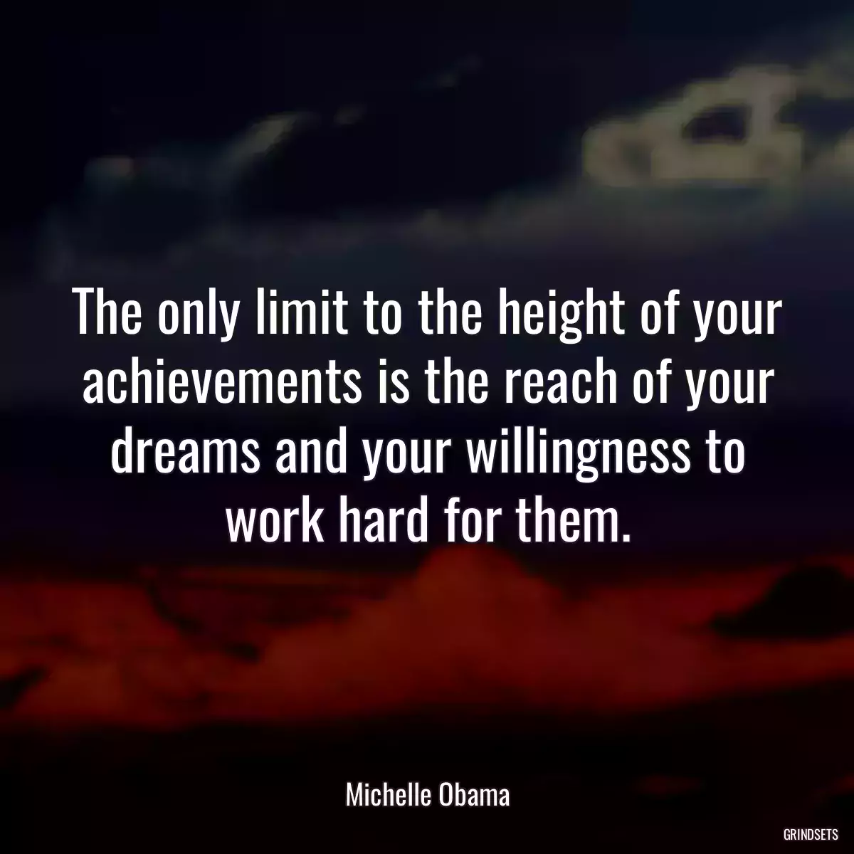 The only limit to the height of your achievements is the reach of your dreams and your willingness to work hard for them.