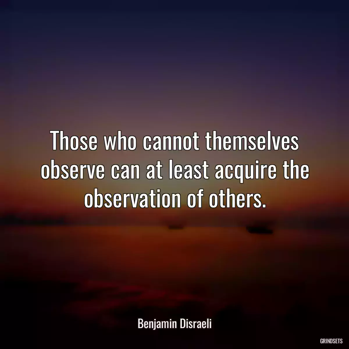 Those who cannot themselves observe can at least acquire the observation of others.